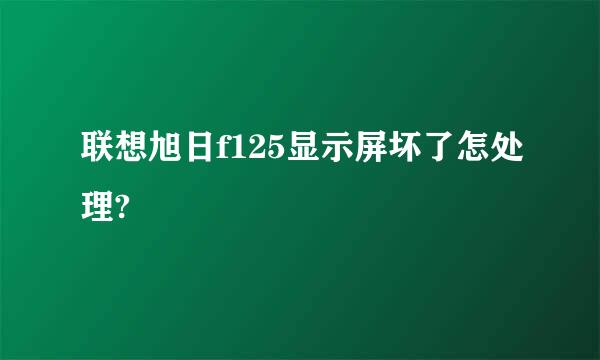 联想旭日f125显示屏坏了怎处理?