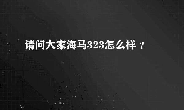 请问大家海马323怎么样 ？