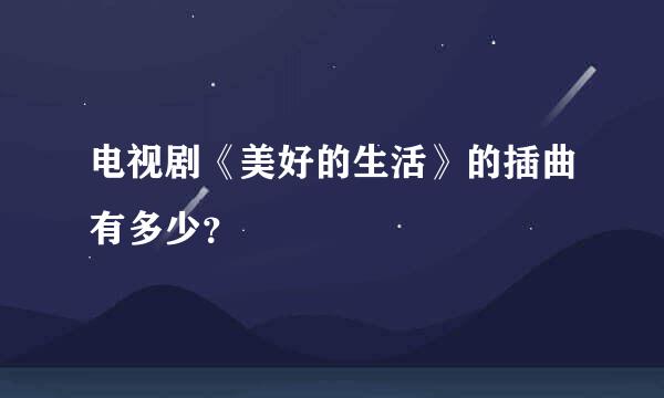 电视剧《美好的生活》的插曲有多少？