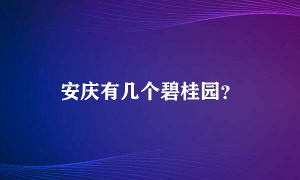 安庆有几个碧桂园？