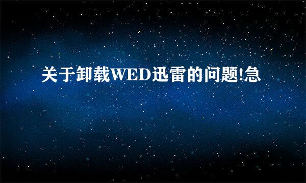 关于卸载WED迅雷的问题!急