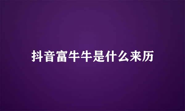 抖音富牛牛是什么来历