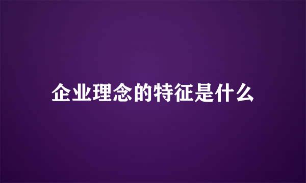 企业理念的特征是什么