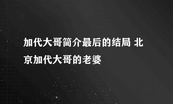 加代大哥简介最后的结局 北京加代大哥的老婆