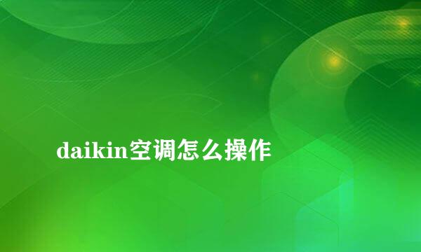 
daikin空调怎么操作
