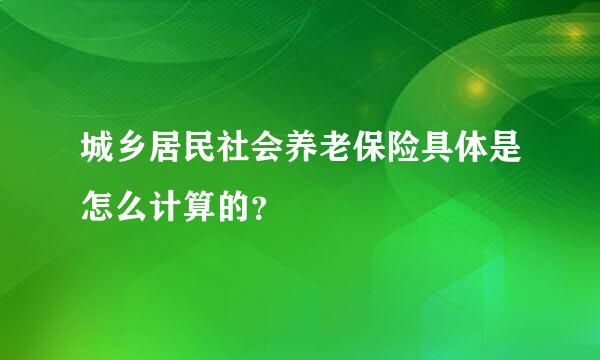 城乡居民社会养老保险具体是怎么计算的？