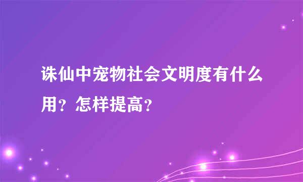 诛仙中宠物社会文明度有什么用？怎样提高？