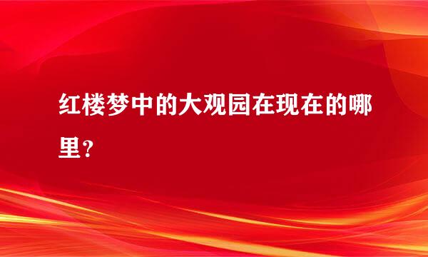 红楼梦中的大观园在现在的哪里？