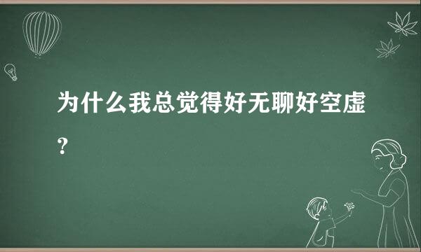 为什么我总觉得好无聊好空虚？