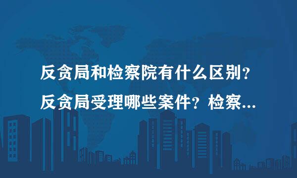 反贪局和检察院有什么区别？反贪局受理哪些案件？检察院受理哪些案件？