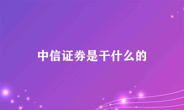 中信证券是干什么的