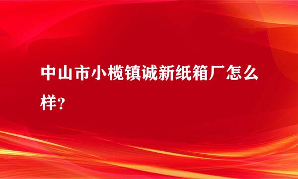 中山市小榄镇诚新纸箱厂怎么样？