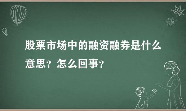 股票市场中的融资融券是什么意思？怎么回事？