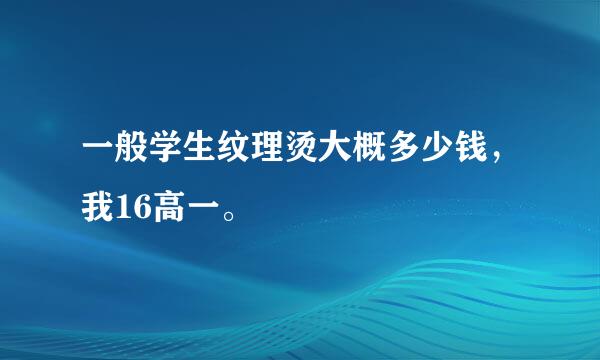 一般学生纹理烫大概多少钱，我16高一。