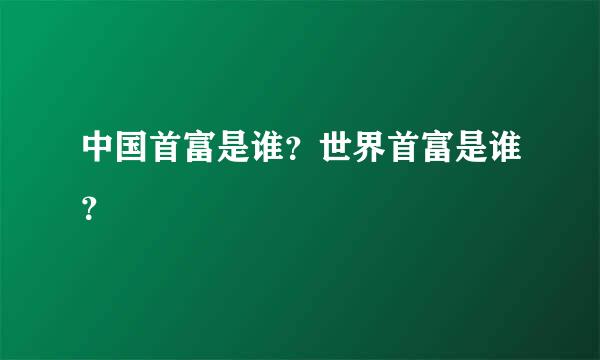 中国首富是谁？世界首富是谁？