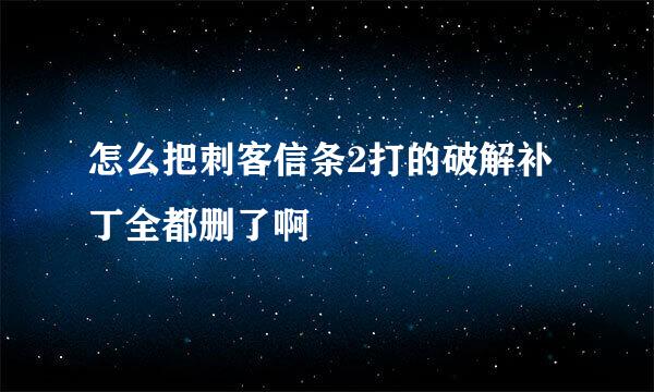 怎么把刺客信条2打的破解补丁全都删了啊