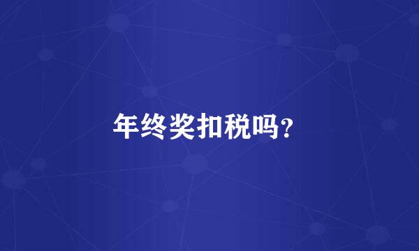 年终奖扣税吗？