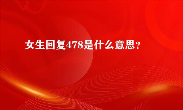 女生回复478是什么意思？