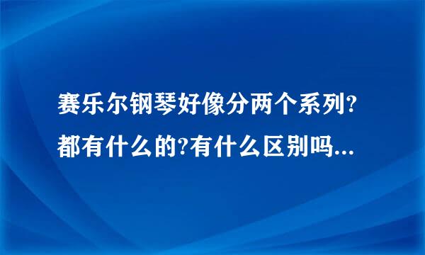 赛乐尔钢琴好像分两个系列?都有什么的?有什么区别吗?我看价格差的挺多的..