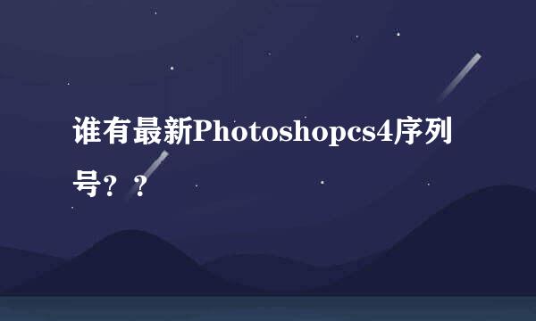 谁有最新Photoshopcs4序列号？？