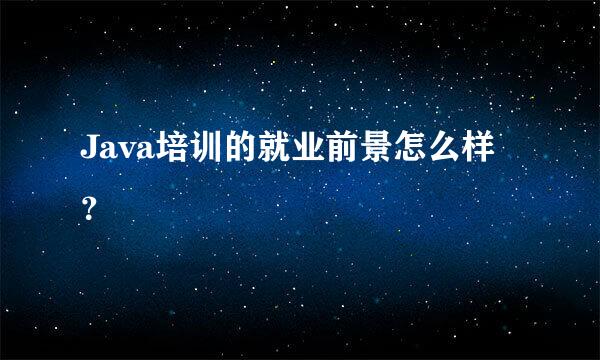 Java培训的就业前景怎么样？