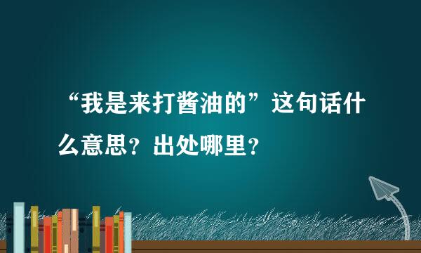 “我是来打酱油的”这句话什么意思？出处哪里？