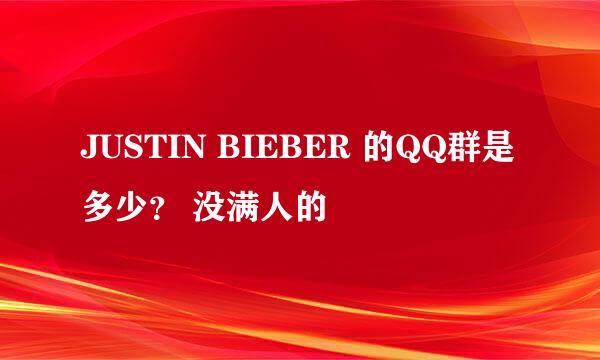 JUSTIN BIEBER 的QQ群是多少？ 没满人的