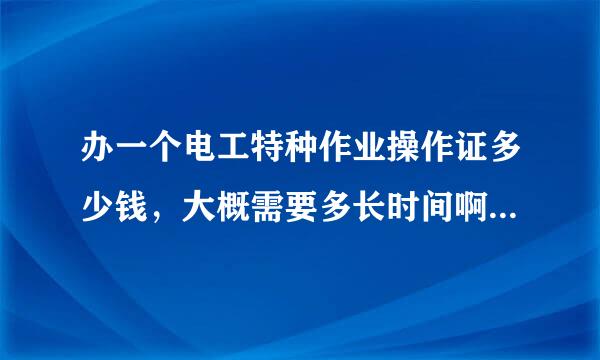 办一个电工特种作业操作证多少钱，大概需要多长时间啊，需要培训吗