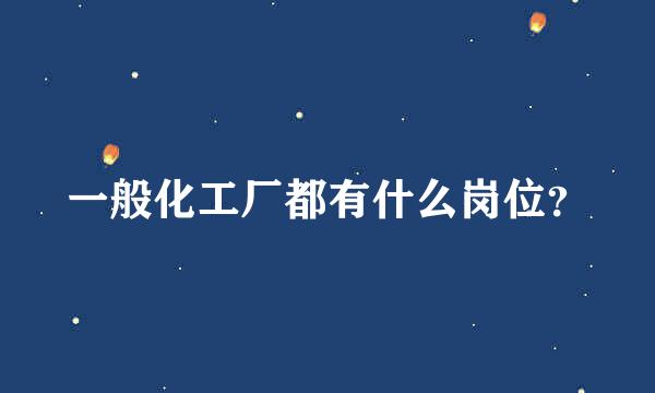 一般化工厂都有什么岗位？