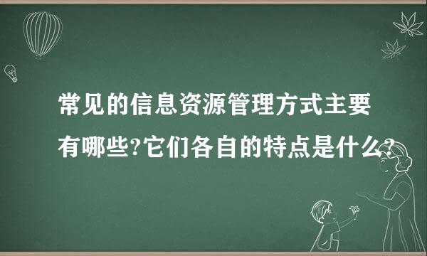 常见的信息资源管理方式主要有哪些?它们各自的特点是什么?