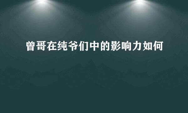 曾哥在纯爷们中的影响力如何