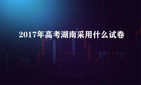 2017年高考湖南采用什么试卷