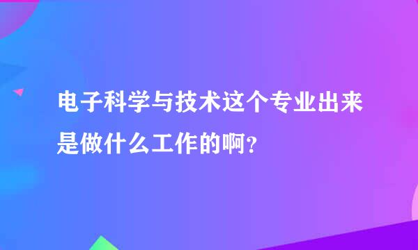 电子科学与技术这个专业出来是做什么工作的啊？