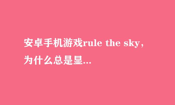 安卓手机游戏rule the sky，为什么总是显示不符合版本，下载最新版本