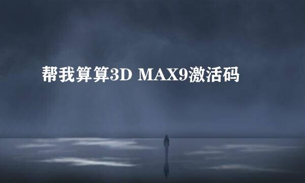 帮我算算3D MAX9激活码