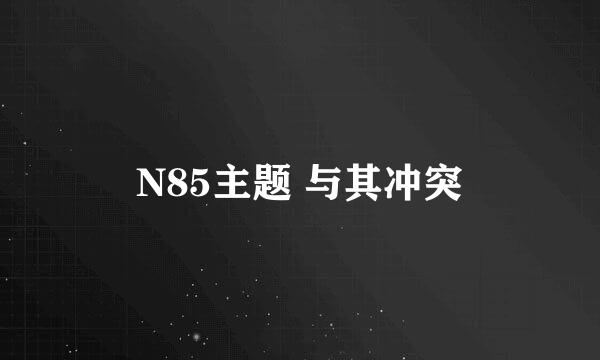 N85主题 与其冲突