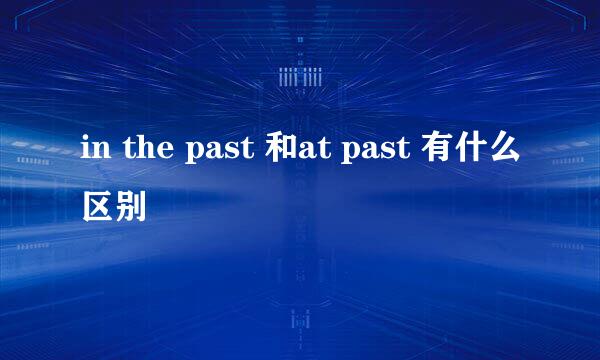 in the past 和at past 有什么区别