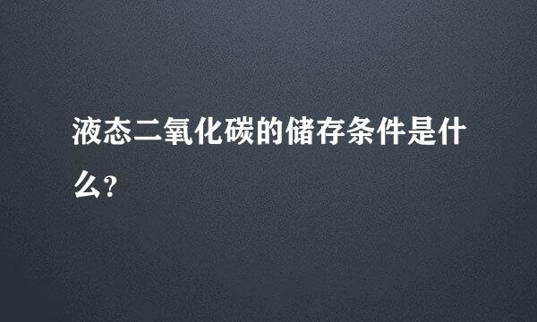 液态二氧化碳的储存条件是什么？