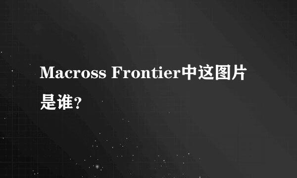 Macross Frontier中这图片是谁？