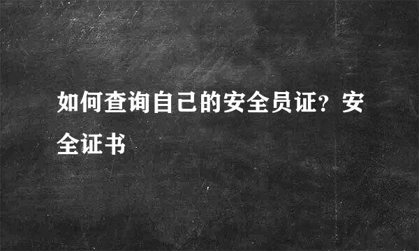 如何查询自己的安全员证？安全证书