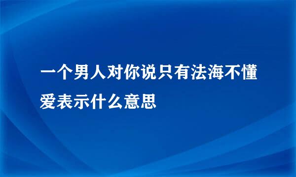 一个男人对你说只有法海不懂爱表示什么意思