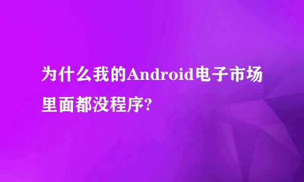 为什么我的Android电子市场里面都没程序?