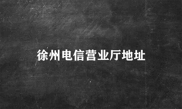 徐州电信营业厅地址