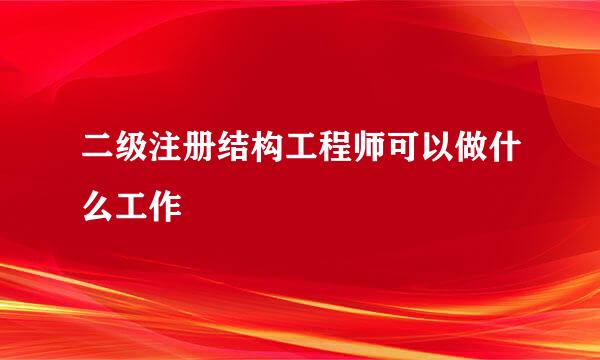 二级注册结构工程师可以做什么工作