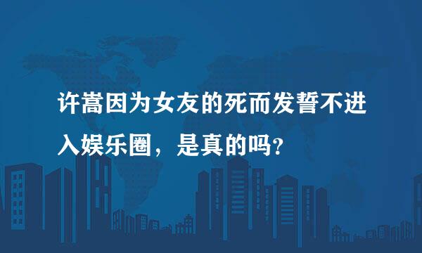 许嵩因为女友的死而发誓不进入娱乐圈，是真的吗？