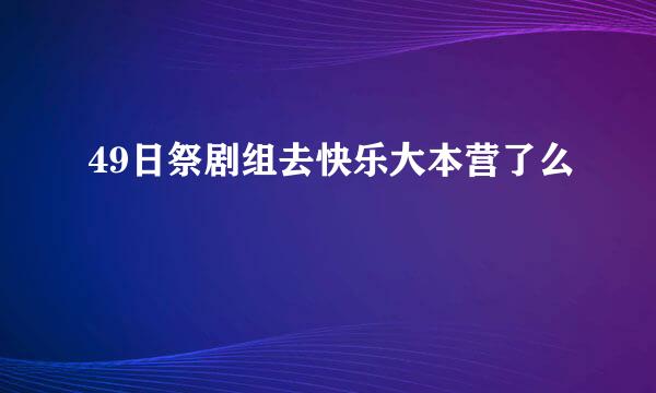 49日祭剧组去快乐大本营了么