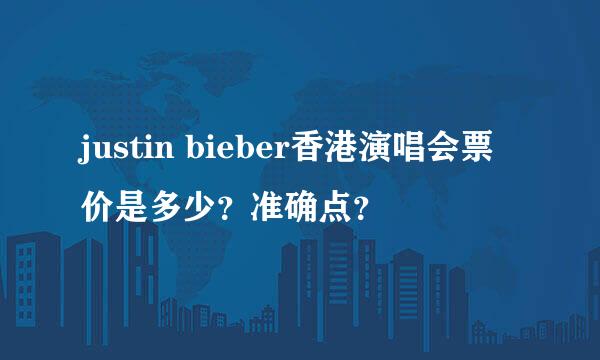 justin bieber香港演唱会票价是多少？准确点？