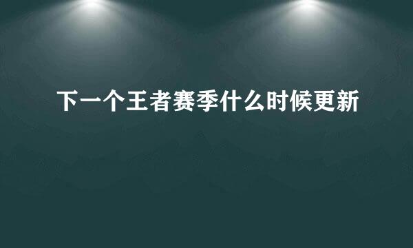 下一个王者赛季什么时候更新