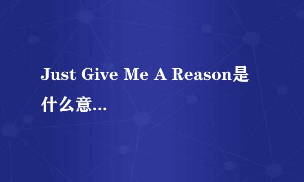 Just Give Me A Reason是什么意识？！这首歌的翻译！