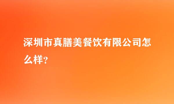 深圳市真膳美餐饮有限公司怎么样？